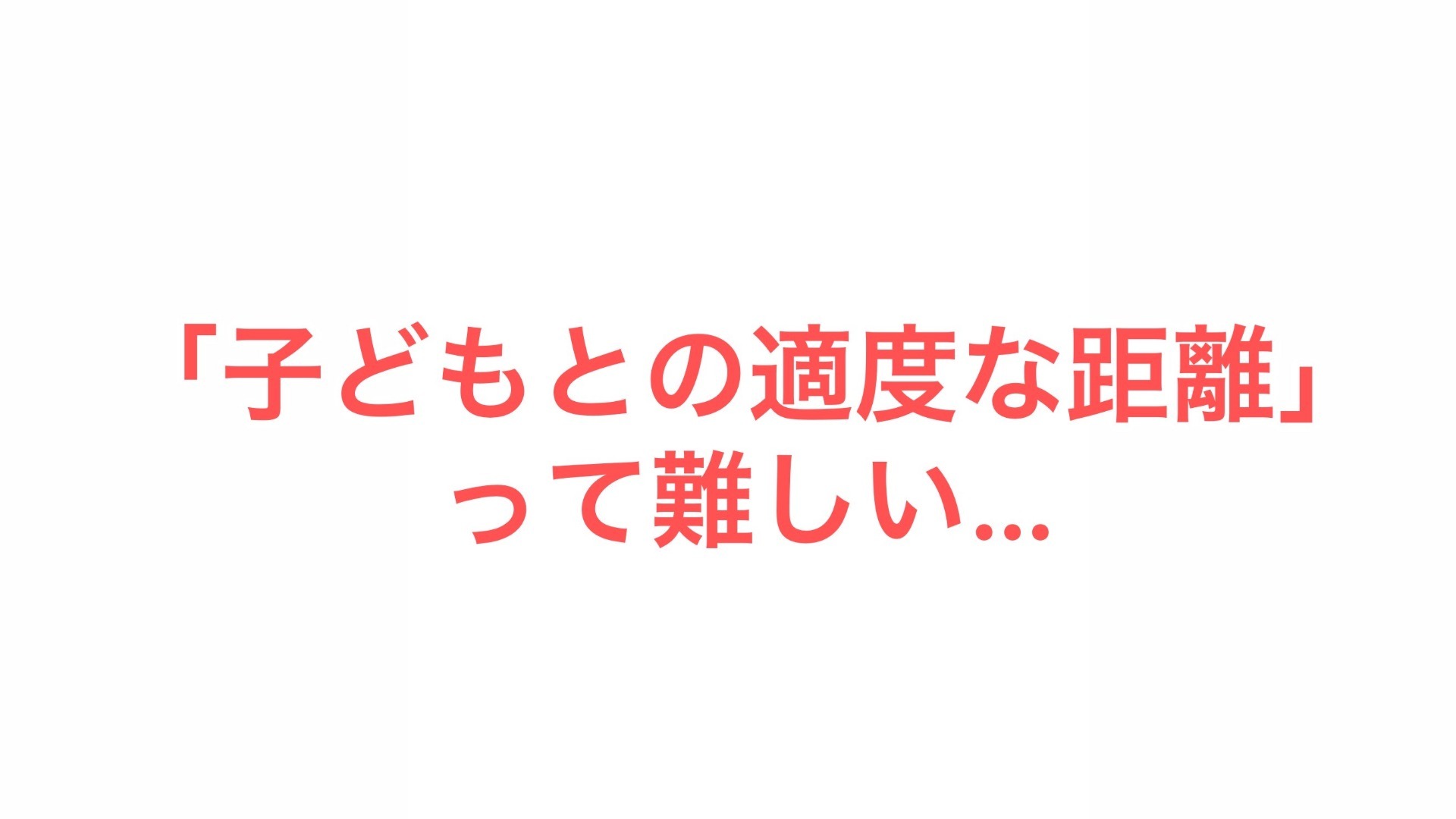 子どもとの適度な距離って難しい…