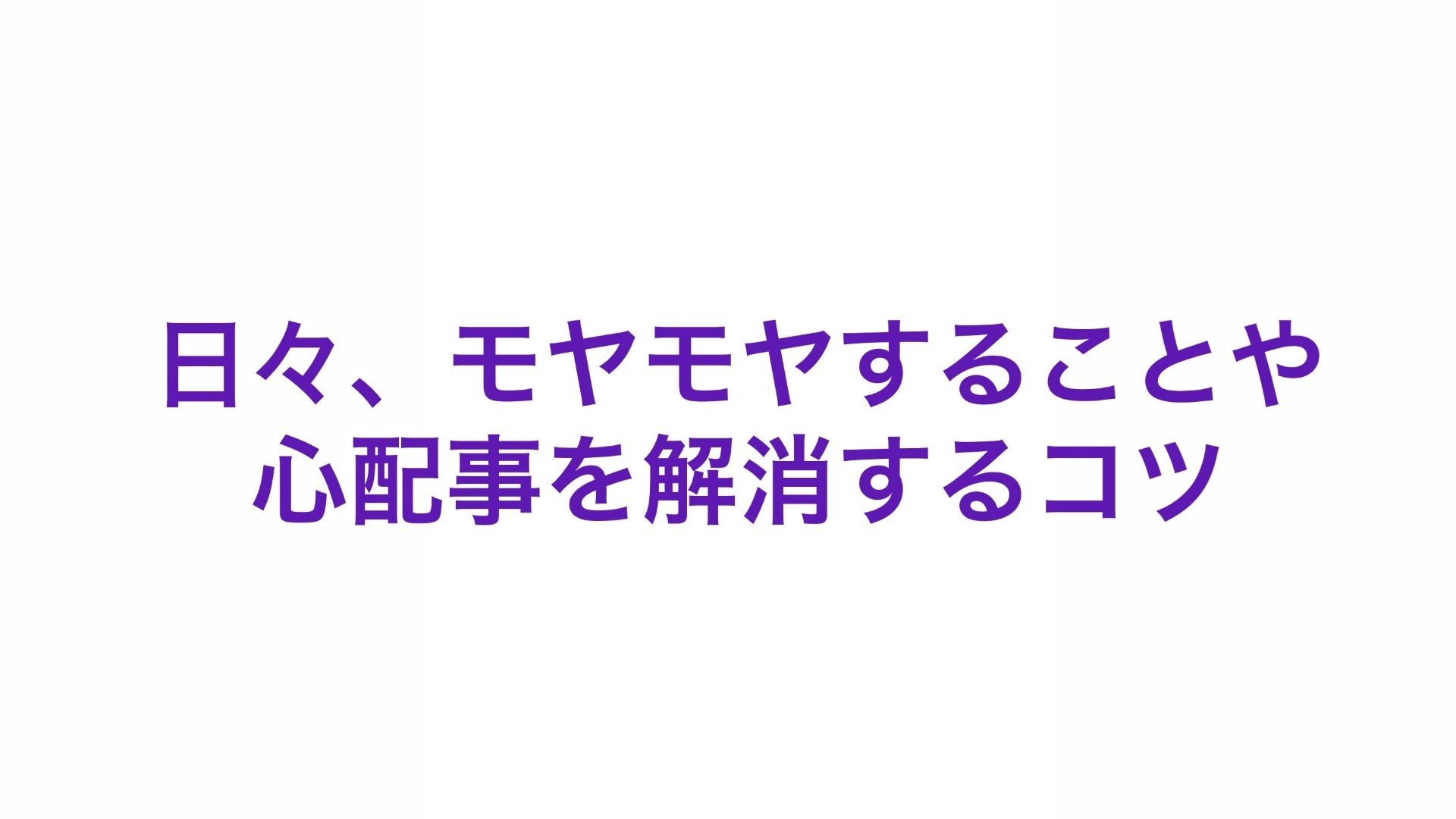 日々、モヤモヤすることや心配事を解消するコツ