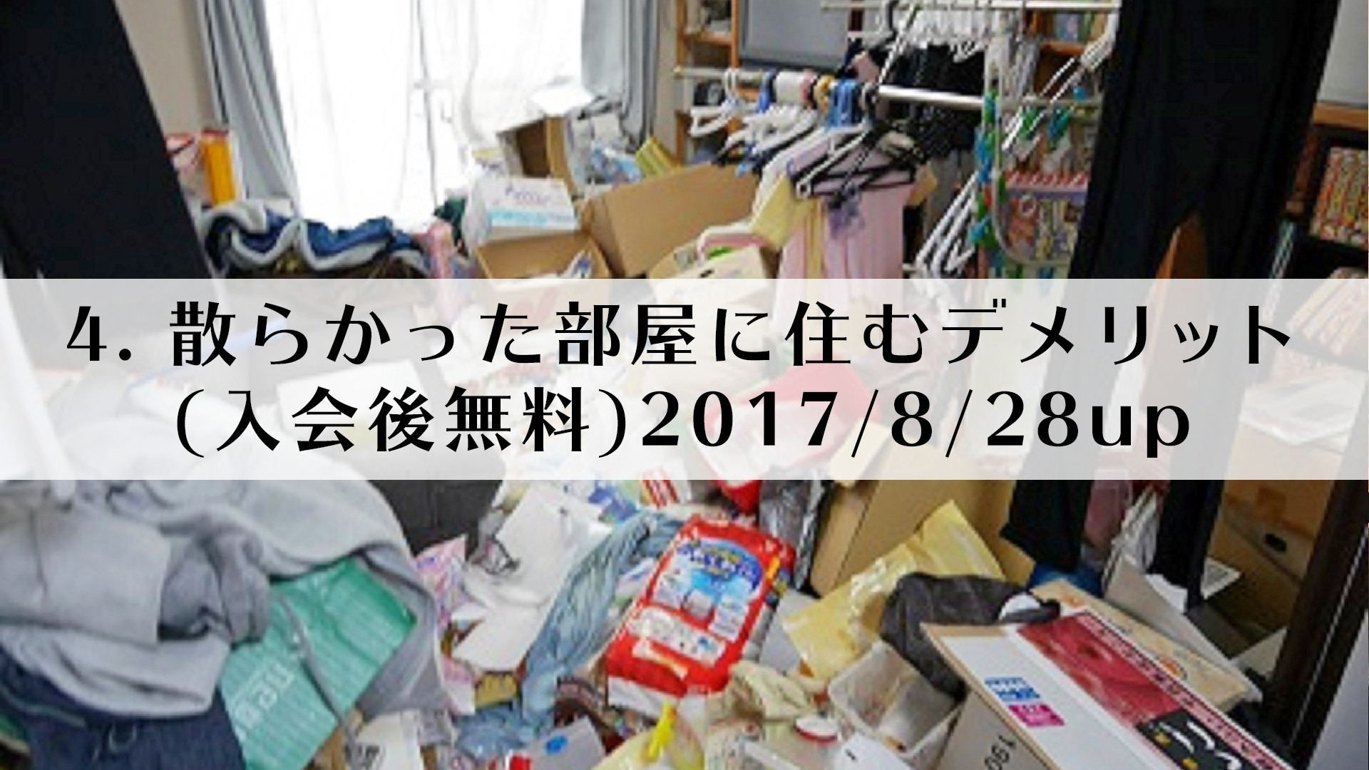 4.散らかった部屋に住むデメリット(入会後無料)2017/8/28up