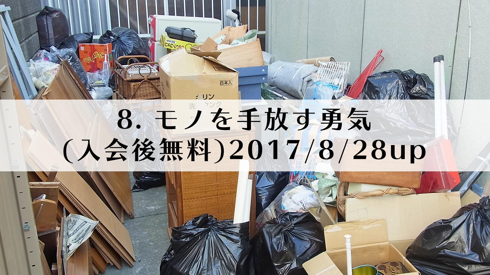 8.モノを手放す勇気(入会後無料)2017/8/28up