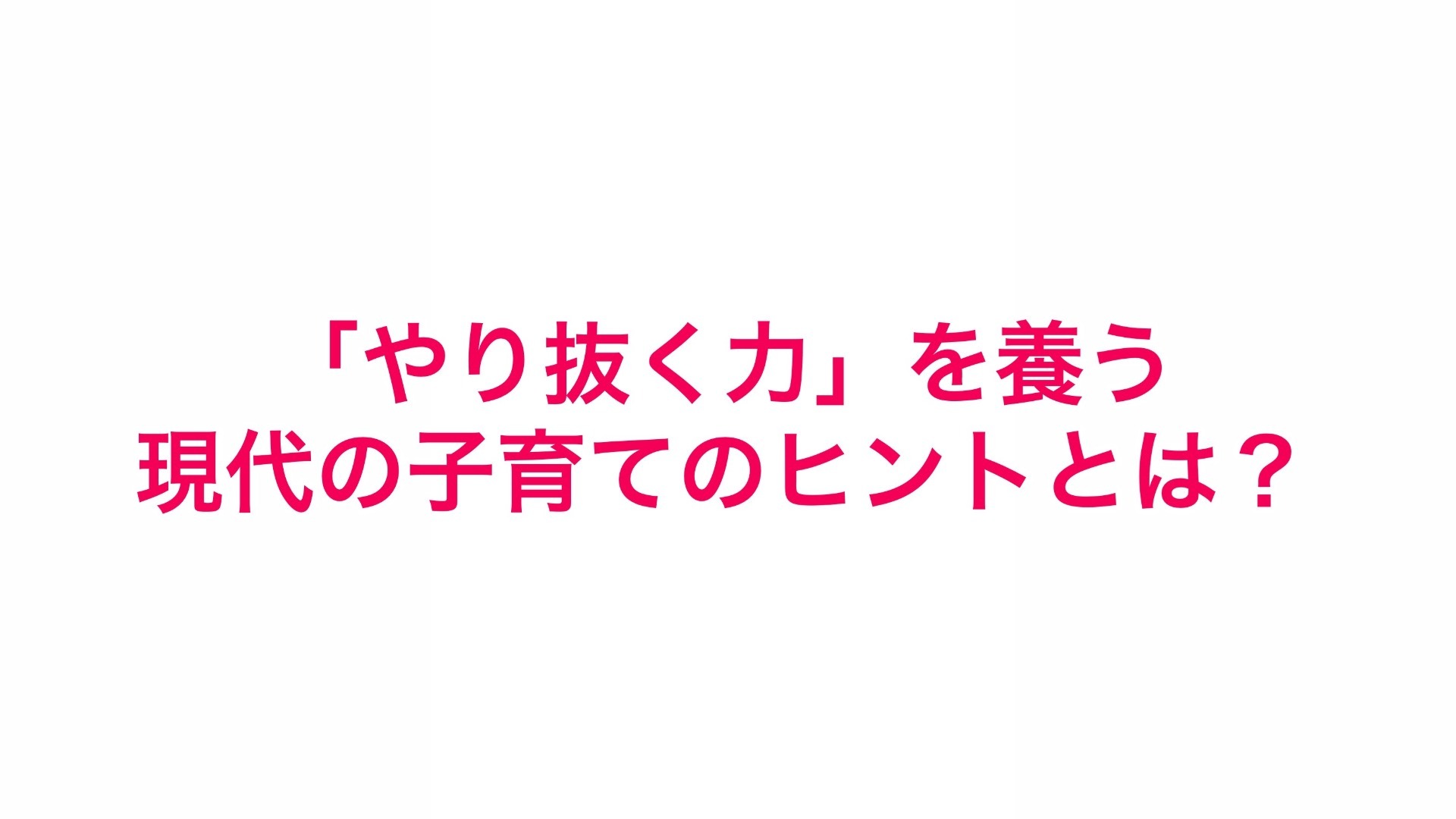 「やり抜く力」を養う現代の子育てのヒントとは?