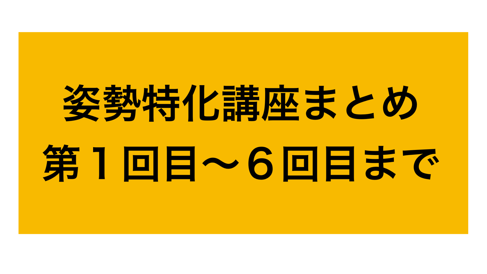 姿勢特化講座まとめ ①〜⑥回分