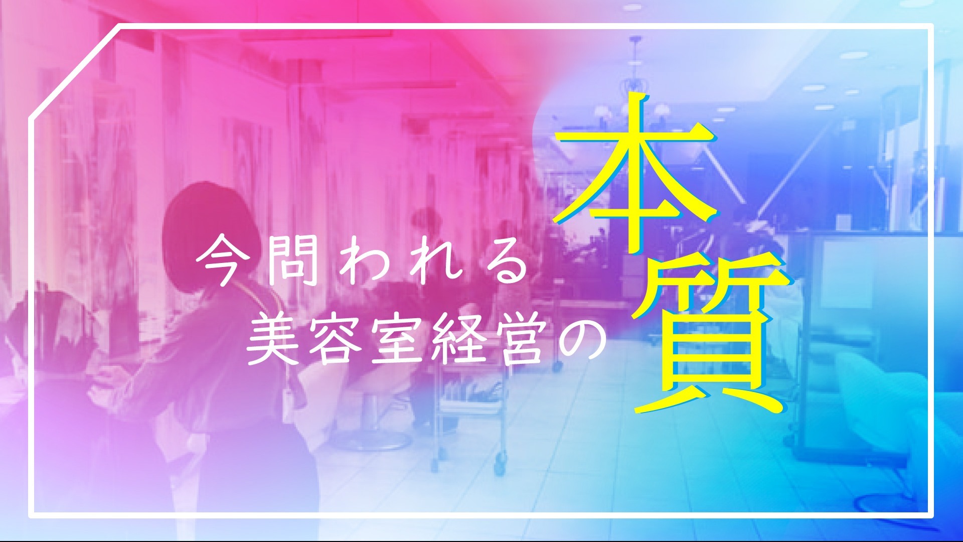 問われる「美容室経営の本質」とは?!