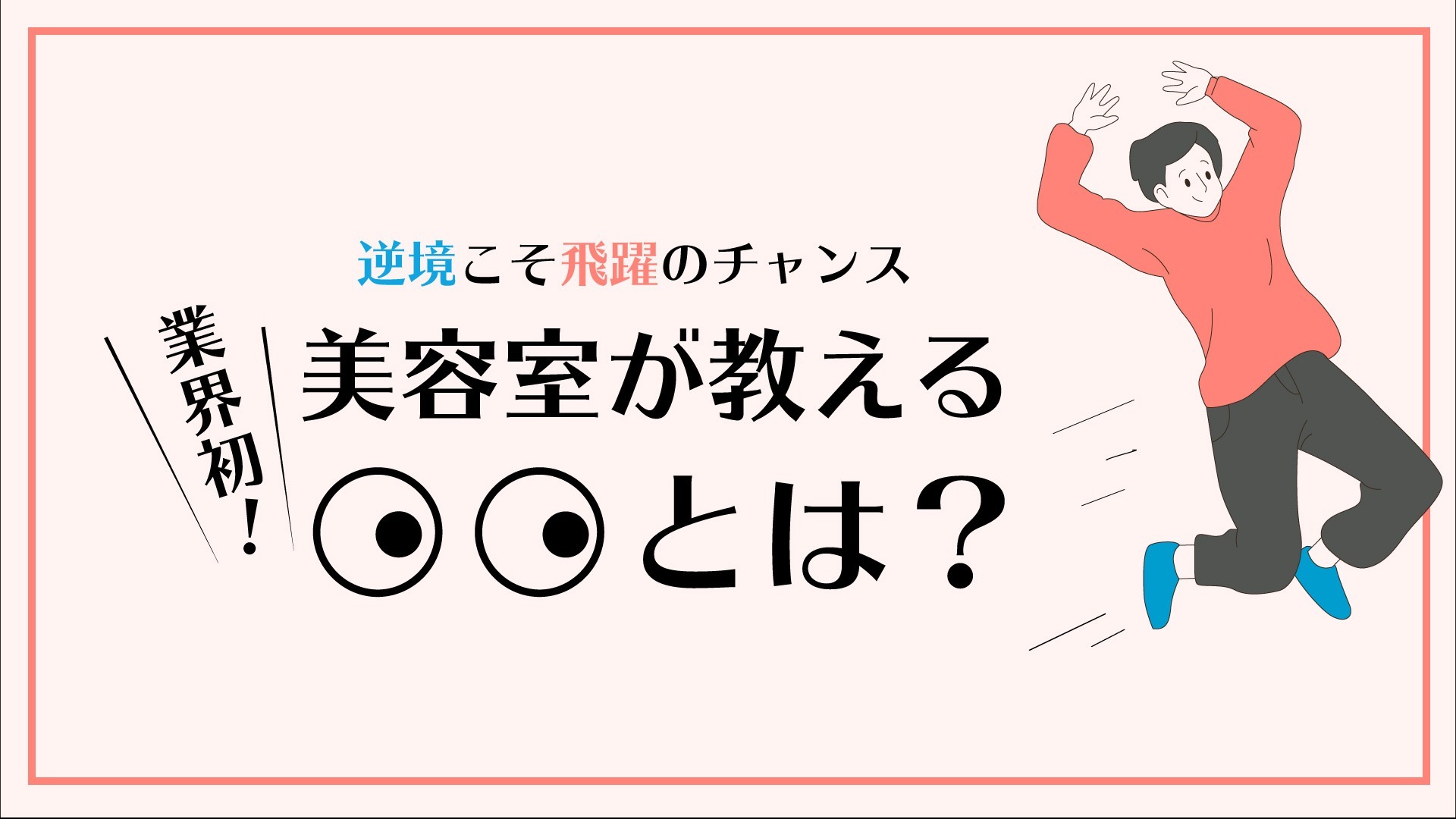 〈 逆境こそ飛躍のチャンス 〉業界初!美容室が教える○○とは?