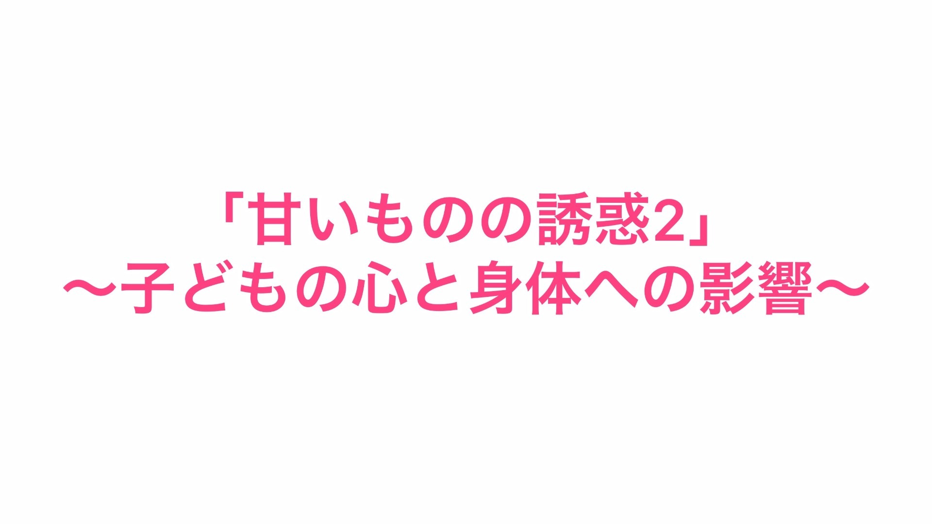 「甘いものの誘惑2」~子どもの心と身体への影響~