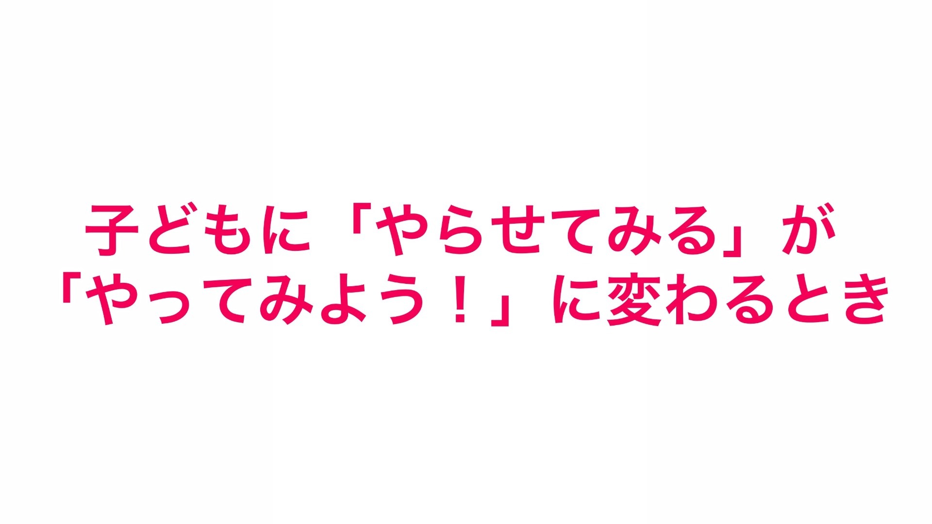 子どもに、「やらせてみる」が「やってみよう!」に変わるとき