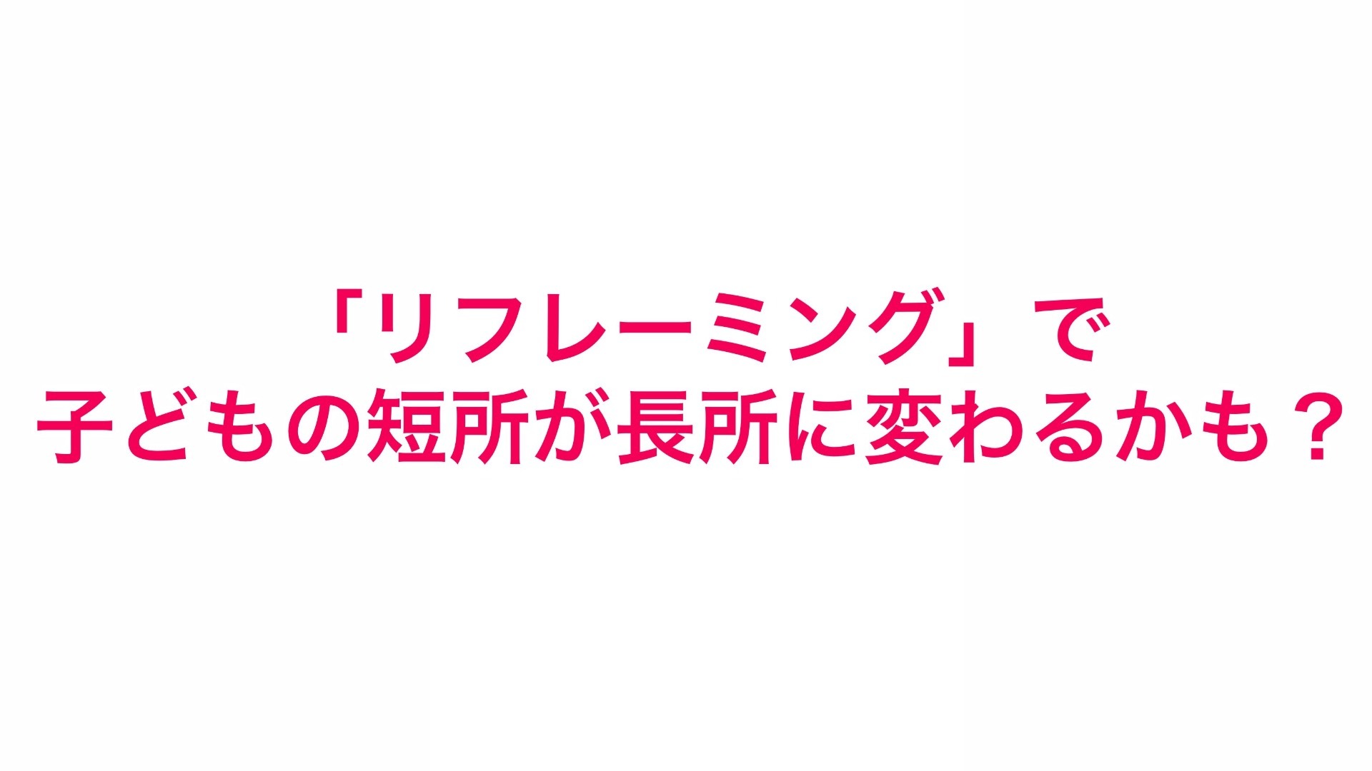 リフレーミングで「短所」も「長所」に変わるかも?