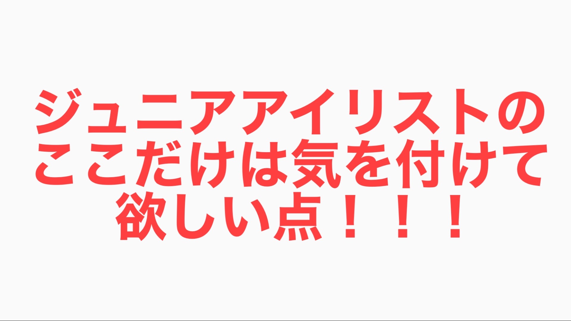 ジュニアアイリストのここだけは気を付けて欲しい点!!!