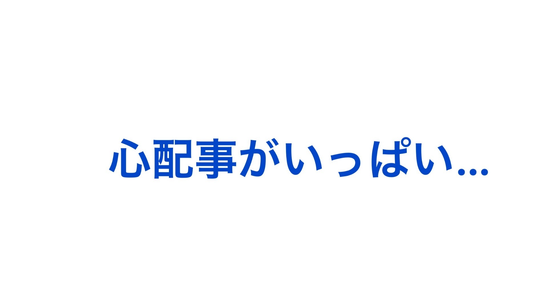 心配事がいっぱい